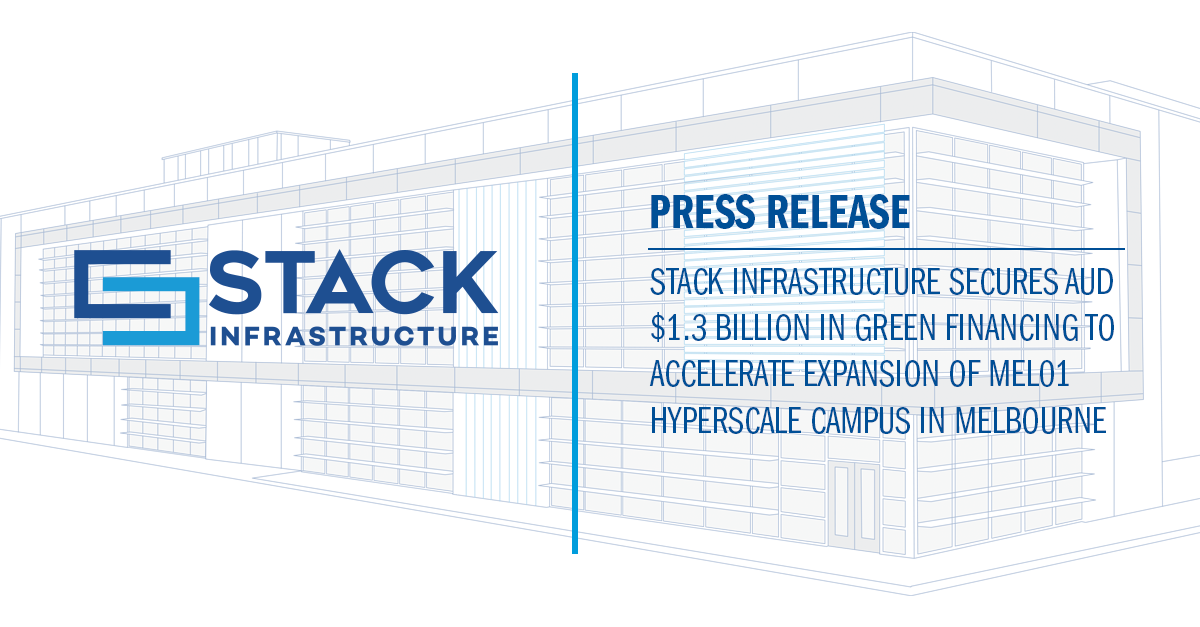 STACK Infrastructure Secures AUD $1.3 Billion in Green Financing to Accelerate Expansion of MEL01 Hyperscale Campus in Melbourne